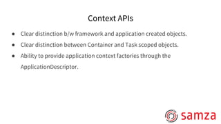 Context APIs
● Clear distinction b/w framework and application created objects.
● Clear distinction between Container and Task scoped objects.
● Ability to provide application context factories through the
ApplicationDescriptor.
 