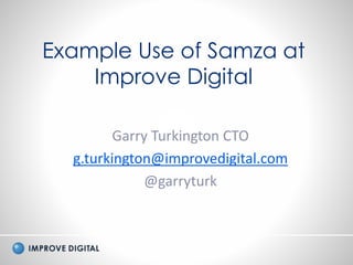 Copyright © 2015 Improve Digital - All Rights Reserved
Example Use of Samza at
Improve Digital
Garry Turkington CTO
g.turkington@improvedigital.com
@garryturk
 