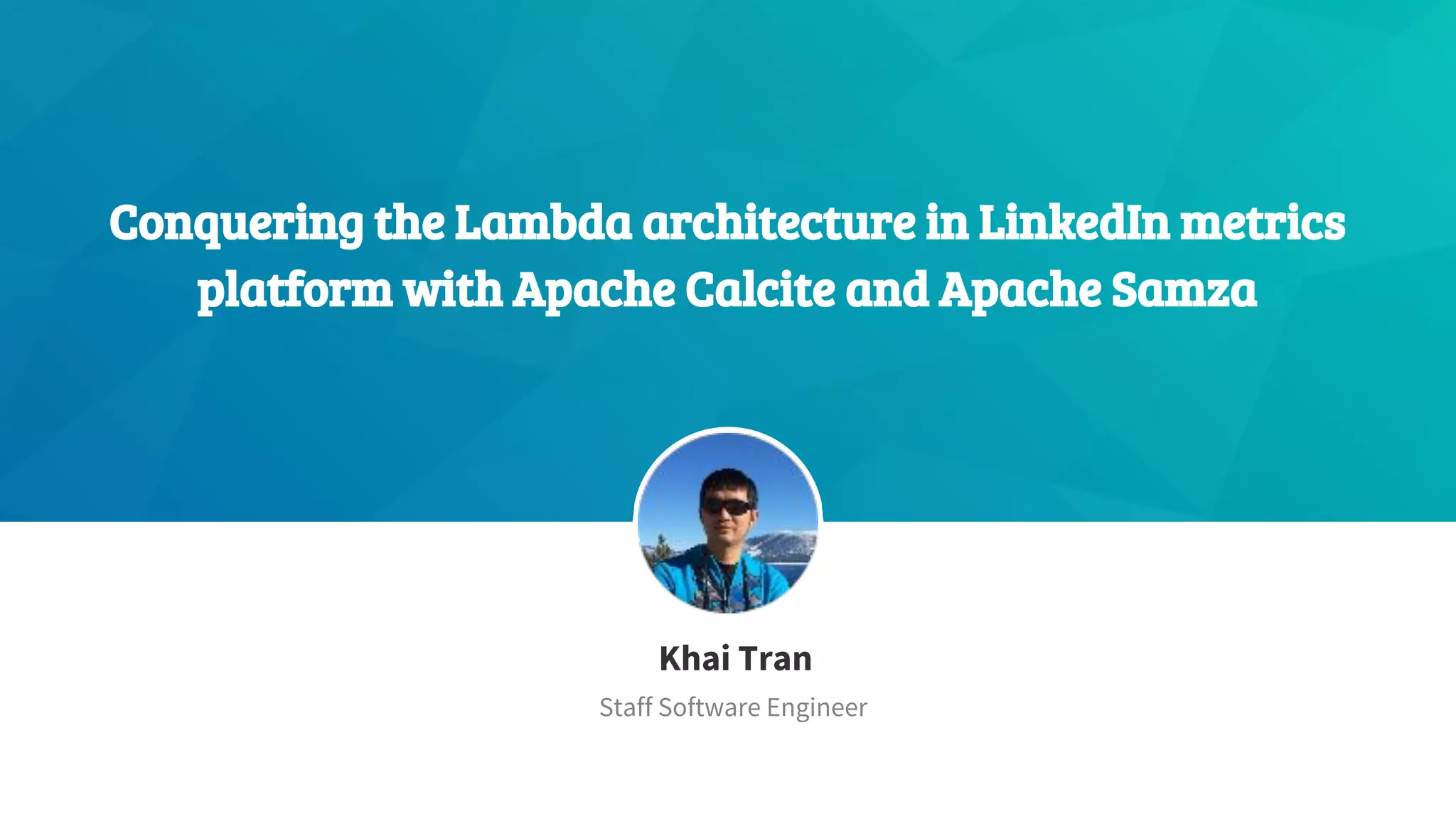 Conquering the Lambda architecture in LinkedIn metrics platform with Apache Calcite and Apache Samza ​Khai Tran ​Staff Software Engineer 
