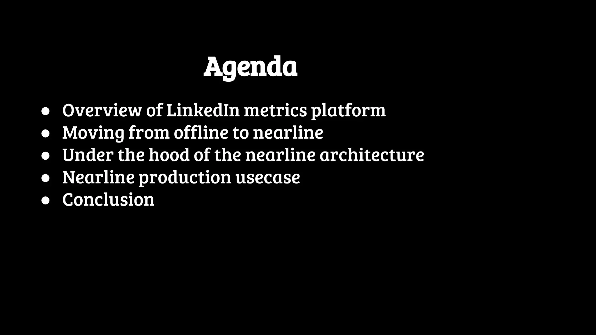 Agenda ● Overview of LinkedIn metrics platform ● Moving from offline to nearline ● Under the hood of the nearline architecture ● Nearline production usecase ● Conclusion 