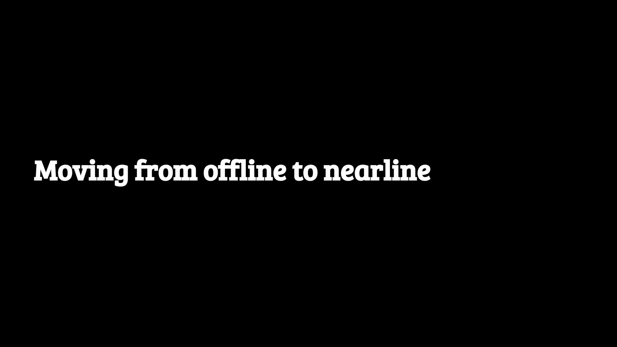 Moving from offline to nearline 