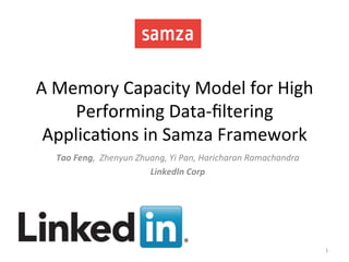 A	
  Memory	
  Capacity	
  Model	
  for	
  High	
  
Performing	
  Data-­‐ﬁltering	
  
Applica:ons	
  in	
  Samza	
  Framework	
  
1	
  
Tao	
  Feng,	
  	
  Zhenyun	
  Zhuang,	
  Yi	
  Pan,	
  Haricharan	
  Ramachandra	
  
LinkedIn	
  Corp	
  
 