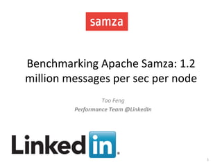 Benchmarking	
  Apache	
  Samza:	
  1.2	
  
million	
  messages	
  per	
  sec	
  per	
  node	
  
1	
  
Tao	
  Feng	
  
Performance	
  Team	
  @LinkedIn	
  
 