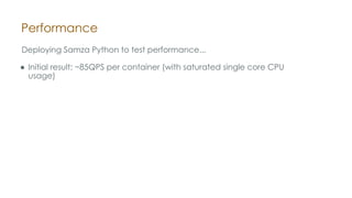 Performance
Deploying Samza Python to test performance...
● Initial result: ~85QPS per container (with saturated single core CPU
usage)
 