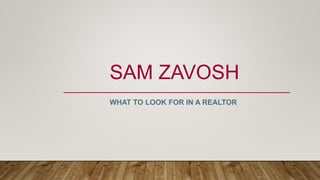 SAM ZAVOSH
WHAT TO LOOK FOR IN A REALTOR
 