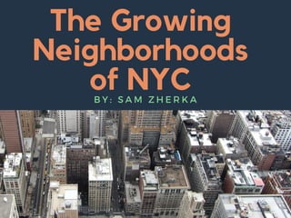 The Growing
Neighborhoods
of NYCB Y : S A M Z H E R K A
 