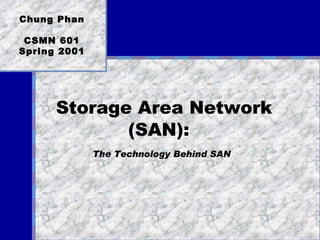 Chung Phan CSMN 601 Spring 2001 Storage Area Network  (SAN):  The Technology Behind SAN   