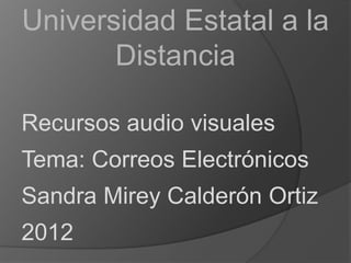 Universidad Estatal a la
       Distancia

Recursos audio visuales
Tema: Correos Electrónicos
Sandra Mirey Calderón Ortiz
2012
 