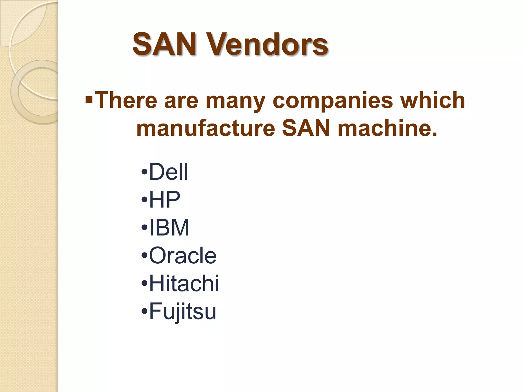SAN Vendors
There are many companies which
manufacture SAN machine.
•Dell
•HP
•IBM
•Oracle
•Hitachi
•Fujitsu

 