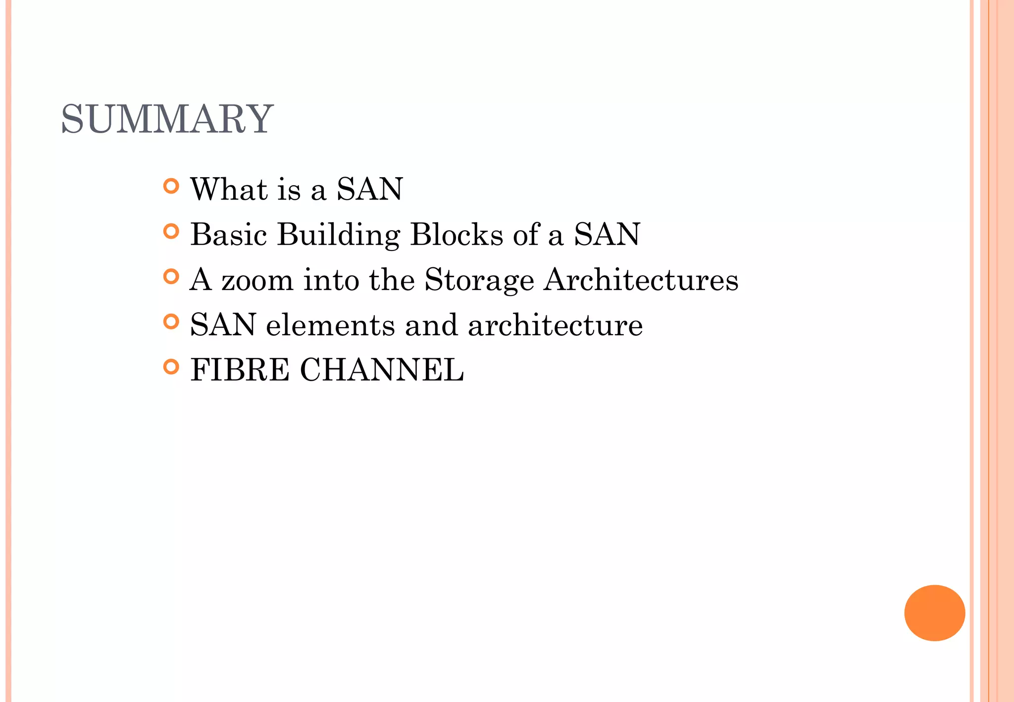 SUMMARY
 What is a SAN
 Basic Building Blocks of a SAN
 A zoom into the Storage Architectures
 SAN elements and architecture
 FIBRE CHANNEL
 
