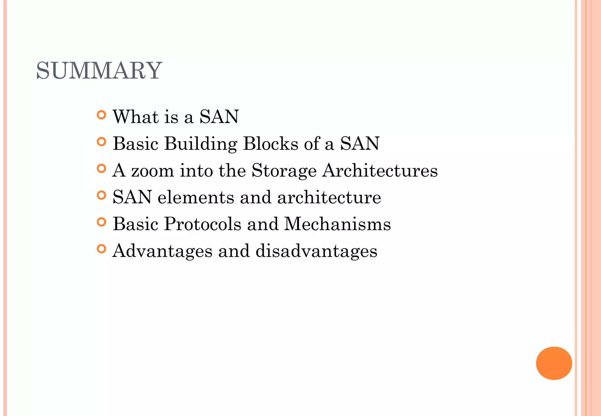 SUMMARY
 What is a SAN
 Basic Building Blocks of a SAN
 A zoom into the Storage Architectures
 SAN elements and architecture
 Basic Protocols and Mechanisms
 Advantages and disadvantages
 