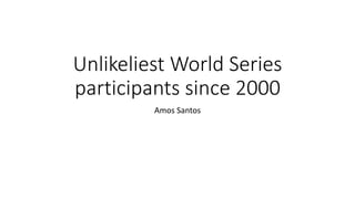 Unlikeliest World Series 
participants since 2000 
Amos Santos 
 