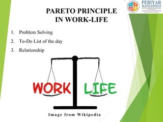 PARETO PRINCIPLE
IN WORK-LIFE
1. Problem Solving
2. To-Do List of the day
3. Relationship
I m a g e f ro m Wi k i p e d i a
 