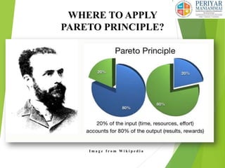 WHERE TO APPLY
PARETO PRINCIPLE?
 Doing 20% of work generates advantage of 80% of entire job.
 In terms of quality improvement, large majority of problems
(80%) are created by a few key causes (20%).
I m a g e f r o m W i k i p e d i a
 