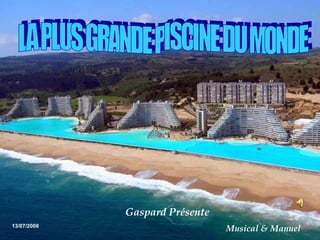 LA PLUS GRANDE PISCINE DU MONDE  13/07/2008 Gaspard Présente  Musical & Manuel 