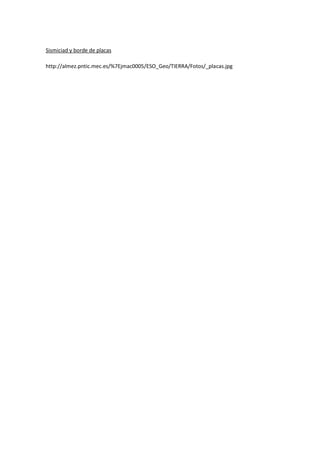 Sismiciad y borde de placas
http://almez.pntic.mec.es/%7Ejmac0005/ESO_Geo/TIERRA/Fotos/_placas.jpg
 