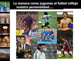 La manera como jugamos al futbol refleja nuestra personalidad…. 