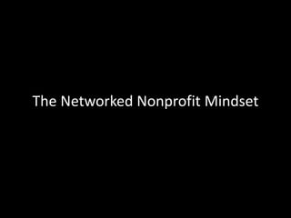 Networked Nonprofit Mindset: A Leadership Style
• Leadership through active social participation
• Listening and cultivati...