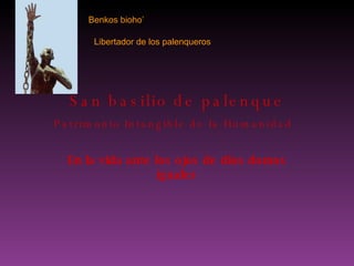 San basilio de palenque Patrimonio Intangible de la Humanidad   En la vida ante los ojos de dios domos iguales Benkos   bioho’ Libertador de los palenqueros 