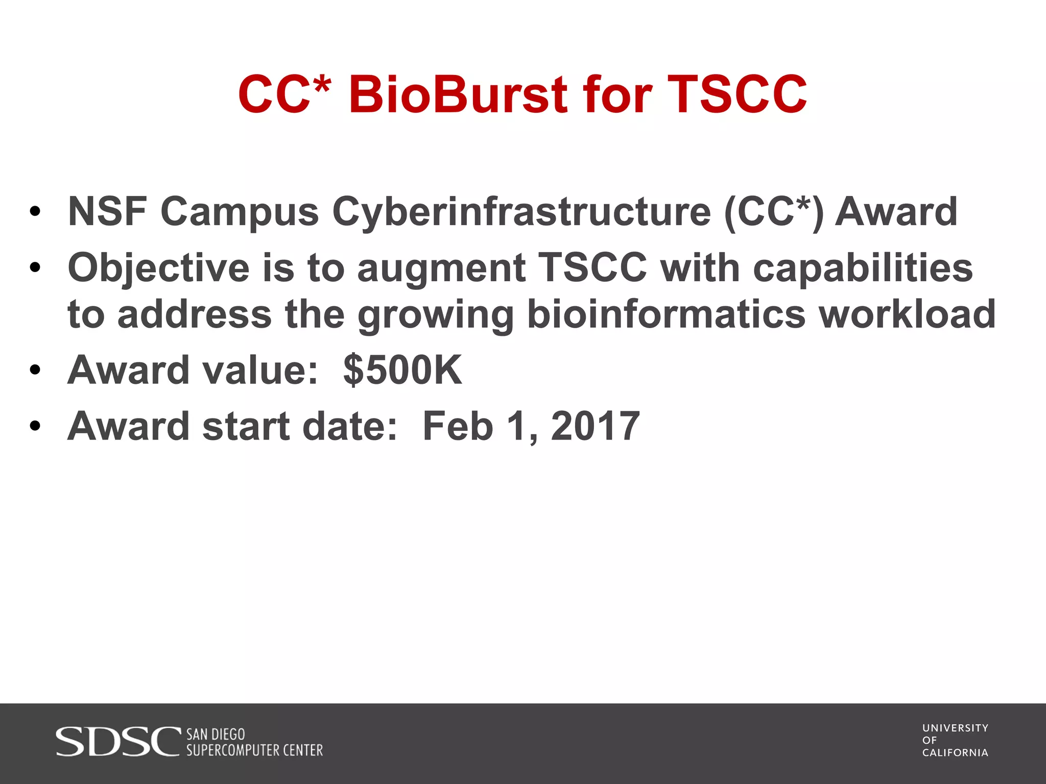 CC* BioBurst for TSCC
• NSF Campus Cyberinfrastructure (CC*) Award
• Objective is to augment TSCC with capabilities
to address the growing bioinformatics workload
• Award value: $500K
• Award start date: Feb 1, 2017
 