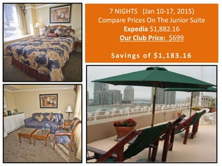 7 NIGHTS (Jan 10-17, 2015) 
Compare Prices On The Junior Suite 
Expedia $1,882.16 
Our Club Price: $699 
S av ing s of $1,183.16 
 