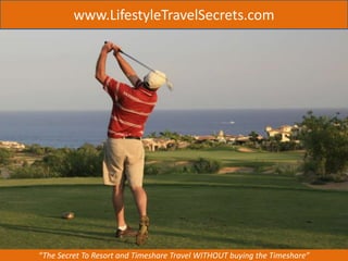 www.LifestyleTravelSecrets.com 
“The Secret To Resort and Timeshare Travel WITHOUT buying the Timeshare” 
 