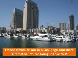 Let Me Introduce You To A San Diego Timeshare 
Alternative. You’re Going To Love this! 
 