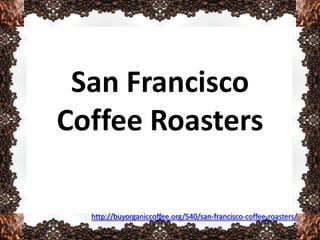 San Francisco
Coffee Roasters

  http://buyorganiccoffee.org/540/san-francisco-coffee-roasters/
 