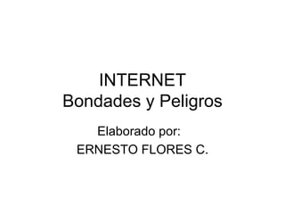 INTERNET Bondades y Peligros Elaborado por:  ERNESTO FLORES C. 