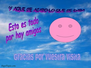 Y AQUI SE ACABO LO QUE SE DABA Esto es todo por hoy amigos Gracias por vuestra visita