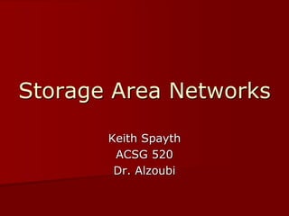 Storage Area Networks

       Keith Spayth
        ACSG 520
        Dr. Alzoubi
 