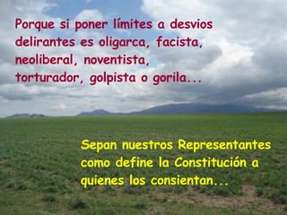 Porque si poner límites a desvios delirantes es oligarca, facista, neoliberal, noventista, torturador, golpista o gorila... Sepan nuestros Representantes como define la Constitución a quienes los consientan... 