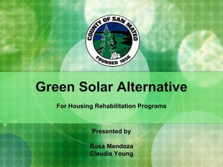 Green Solar Alternative
   For Housing Rehabilitation Programs



              Presented by

             Rosa Mendoza
             Claudia Young