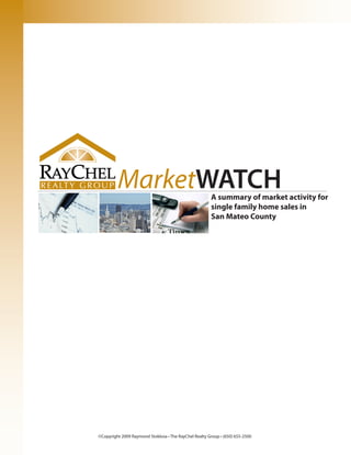 MarketWATCH                                   A summary of market activity for
                                                       single family home sales in
                                                       San Mateo County




©Copyright 2009 Raymond Stoklosa • The RayChel Realty Group • (650) 655-2500
 