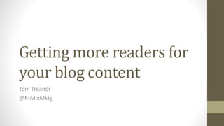 Getting more readers for
your blog content
Tom Treanor
@RtMixMktg
 