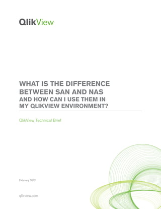 qlikview.com
February 2012
WHAT IS THE DIFFERENCE
BETWEEN SAN AND NAS
AND HOW CAN I USE THEM IN
MY QLIKVIEW ENVIRONMENT?
QlikView Technical Brief
 