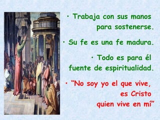 • Trabaja con sus manos
para sostenerse.
• Su fe es una fe madura.
• Todo es para él
fuente de espiritualidad.
• “No soy yo el que vive,
es Cristo
quien vive en mí”
 