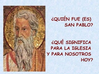 ¿QUIÉN FUE (ES)
SAN PABLO?
¿QUÉ SIGNIFICA
PARA LA IGLESIA
Y PARA NOSOTROS
HOY?
 