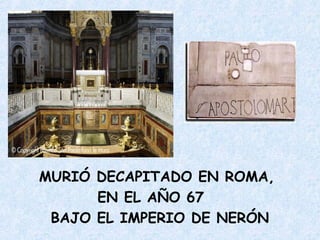 MURIÓ DECAPITADO EN ROMA,
EN EL AÑO 67
BAJO EL IMPERIO DE NERÓN
 