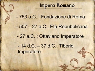 Impero Romano - 753 a.C. : Fondazione di Roma - 27 a.C. : Ottaviano Imperatore - 507 – 27 a.C.: Età Repubblicana - 14 d.C. – 37 d.C.: Tiberio Imperatore 