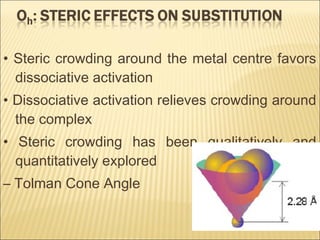 • Steric crowding around the metal centre favors
dissociative activation
• Dissociative activation relieves crowding around
the complex
• Steric crowding has been qualitatively and
quantitatively explored
– Tolman Cone Angle
 
