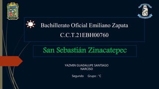Bachillerato Oficial Emiliano Zapata
C.C.T.21EBH00760
San Sebastián Zinacatepec
YAZMIN GUADALUPE SANTIAGO
NARCISO
Segundo Grupo : ”C”
 