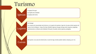 Turismo
Iglesias
•La Iglesia Principal
•La Capilla de la Soledad
•La Iglesia del Cerrito
Lugares
•la Cienegal
•un conjunto de manantiales semi térmicos, con aspecto de pantano, lugar de cría para ciertas especies de
peces como la Mojarra , Carpa, Pez Gato (Xiobilli), algunas tortugas de agua dulce, iguanas y lagartijas,
perteneciente a la Reserva de la Biosfera Tehuacán-Cuicatlán siendo especies protegidas.
Cuevas
•El Coyotzin, una cueva de donde sale un canal de riego, donde puedes realizar camping y pic-nics.
 