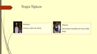 Trajes Típicos
Hombres:
camisa y calzón de manta.
Mujeres:
blusa blanca bordada con hizo y falda
larga.
 