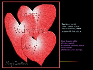 Con   te …  partirò paesi che non ho mai veduto e vissuto  con   te adesso si li vivrò   con   te  … Hora de decir adiós (Contigo partiré) Países que yo nunca habría visto o vivido, ahora si los viviré contigo... 