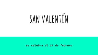 sanvalentín
se celebra el 14 de febrero
 