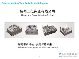 San-yee Mold --- Your Reliable Mold Supplier
杭州三亿实业有限公司
Hangzhou Sanyi Industry Co.,Ltd
帮助客户成长 共同打造未来
Help Customers together to create future success
1
 