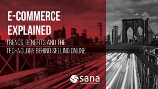 E-commerce
explained
trends, benefits and The
Technology Behind Selling Online
 