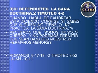 3]SI DEFENDISTES  LA SANA DOCTRINA.2 TIMOTEO 4-2 CUANDO  HABLA  DE EXHORTAR  ESTA DICIENDO  CORRIGE  SI  SABES  QUE ALGUIEN  NO  TIENE  O  NO PRACTICA  LA SANA DOCTRINA.?// RECUERDA  QUE  SOMOS  UN SOLO CUERPO  Y NO PODEMOS PERMITIR  QUE SEAN DANADOS NUESTROS  HERMANOS MENORES ROMANOS  6-17-18  -2 TIMOTEO 3-52 -JUAN -10-11 
