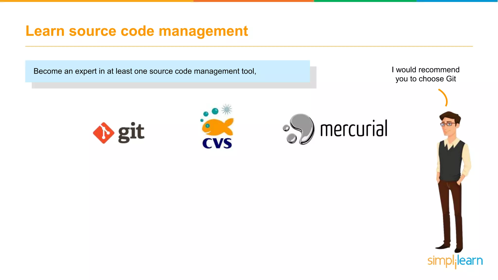 Learn source code management Become an expert in at least one source code management tool, I would recommend you to choose Git 